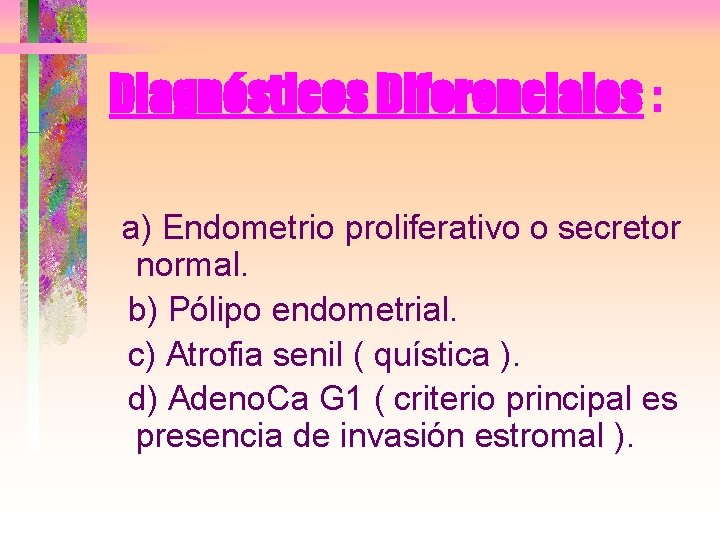 Diagnósticos Diferenciales : a) Endometrio proliferativo o secretor normal. b) Pólipo endometrial. c) Atrofia