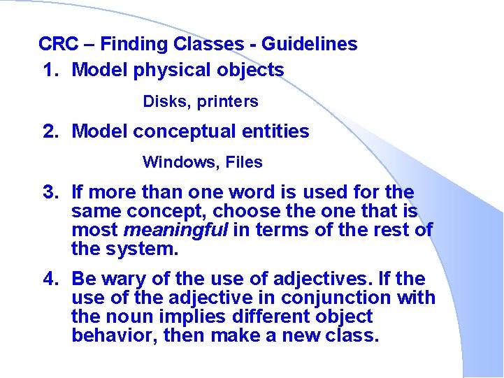 CRC – Finding Classes - Guidelines 1. Model physical objects Disks, printers 2. Model