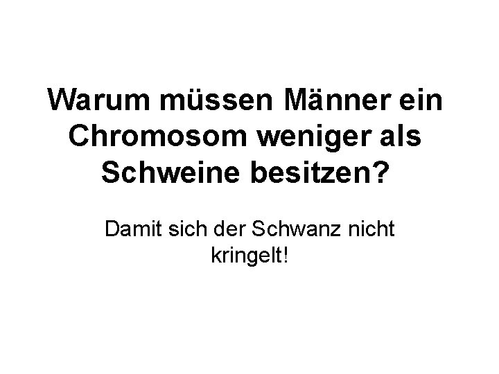 Warum müssen Männer ein Chromosom weniger als Schweine besitzen? Damit sich der Schwanz nicht