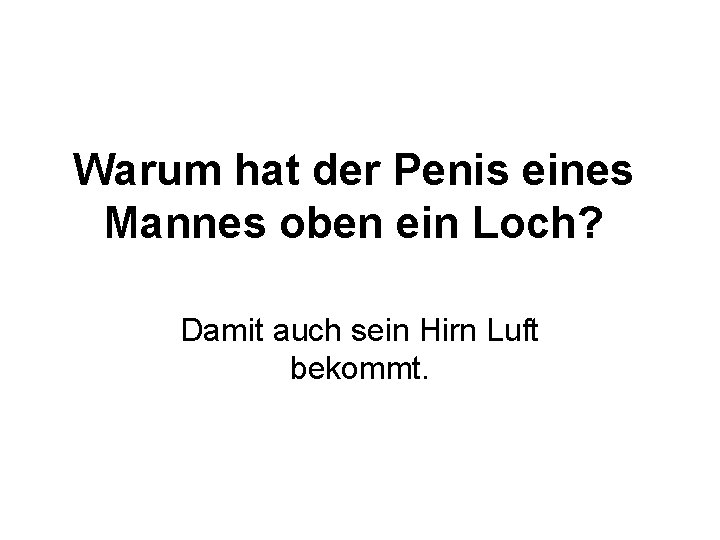 Warum hat der Penis eines Mannes oben ein Loch? Damit auch sein Hirn Luft