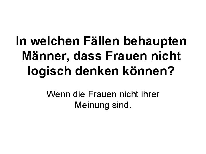 In welchen Fällen behaupten Männer, dass Frauen nicht logisch denken können? Wenn die Frauen