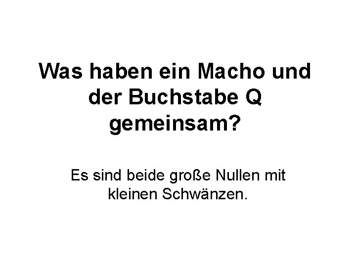 Was haben ein Macho und der Buchstabe Q gemeinsam? Es sind beide große Nullen