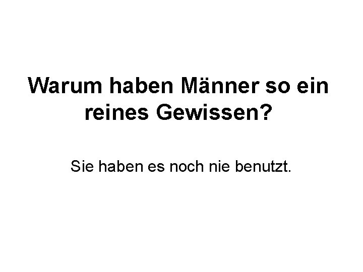 Warum haben Männer so ein reines Gewissen? Sie haben es noch nie benutzt. 