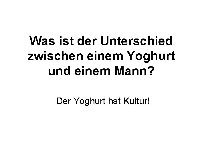 Was ist der Unterschied zwischen einem Yoghurt und einem Mann? Der Yoghurt hat Kultur!