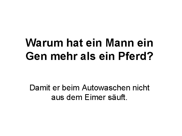 Warum hat ein Mann ein Gen mehr als ein Pferd? Damit er beim Autowaschen