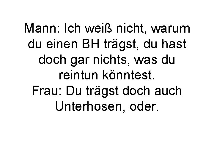 Mann: Ich weiß nicht, warum du einen BH trägst, du hast doch gar nichts,