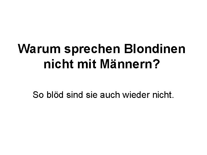 Warum sprechen Blondinen nicht mit Männern? So blöd sind sie auch wieder nicht. 