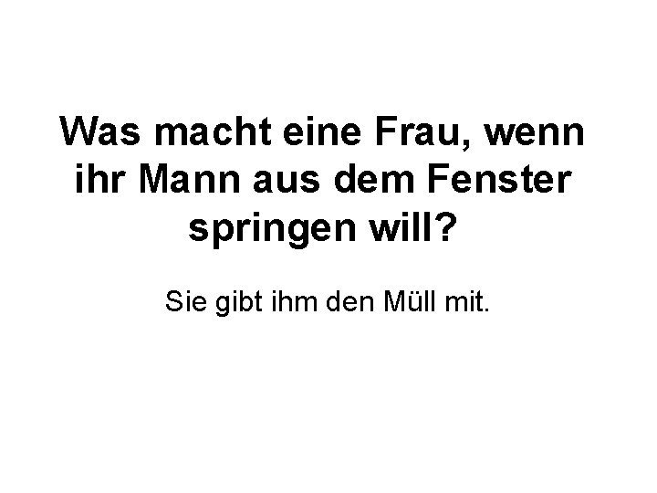 Was macht eine Frau, wenn ihr Mann aus dem Fenster springen will? Sie gibt