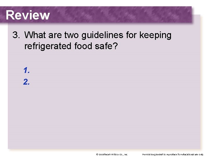 Review 3. What are two guidelines for keeping refrigerated food safe? 1. 2. ©