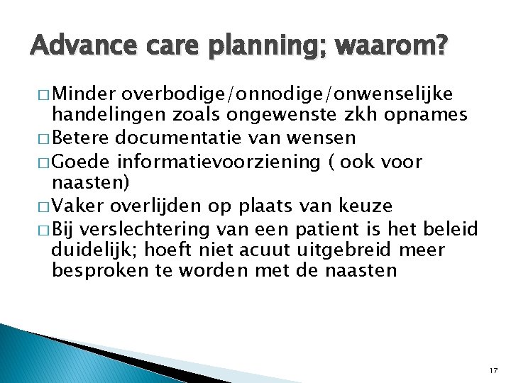 Advance care planning; waarom? � Minder overbodige/onnodige/onwenselijke handelingen zoals ongewenste zkh opnames � Betere