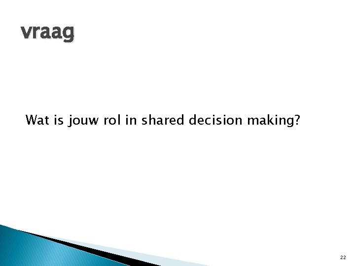 vraag Wat is jouw rol in shared decision making? 22 