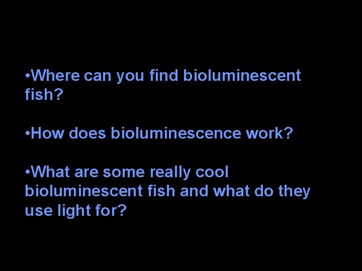  • Where can you find bioluminescent fish? • How does bioluminescence work? •