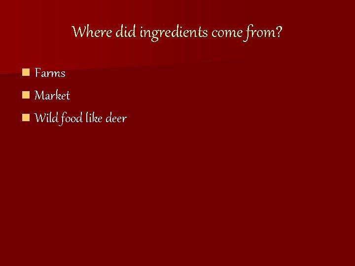 Where did ingredients come from? n Farms n Market n Wild food like deer
