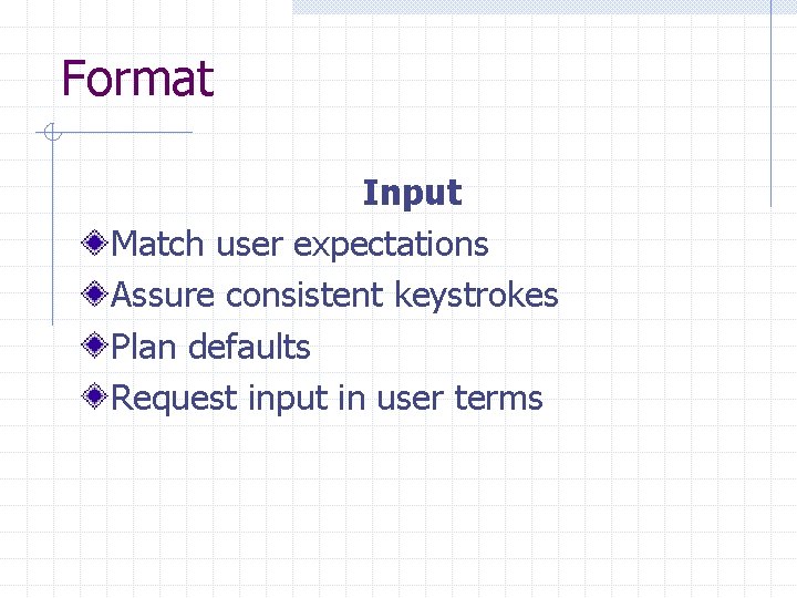 Format Input Match user expectations Assure consistent keystrokes Plan defaults Request input in user Format Input Match user expectations Assure consistent keystrokes Plan defaults Request input in user