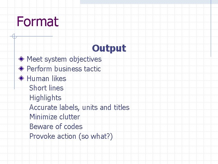 Format Output Meet system objectives Perform business tactic Human likes Short lines Highlights Accurate