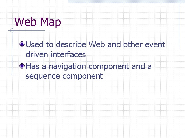 Web Map Used to describe Web and other event driven interfaces Has a navigation