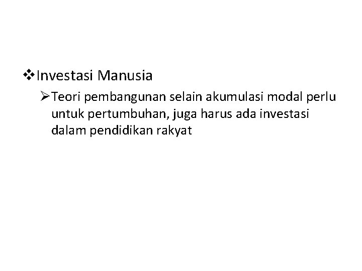 v. Investasi Manusia ØTeori pembangunan selain akumulasi modal perlu untuk pertumbuhan, juga harus ada