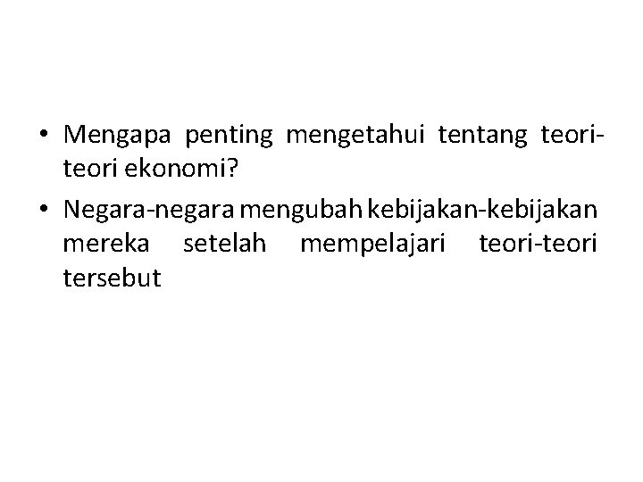  • Mengapa penting mengetahui tentang teori ekonomi? • Negara-negara mengubah kebijakan-kebijakan mereka setelah