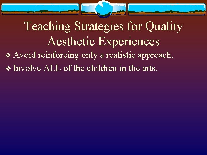 Teaching Strategies for Quality Aesthetic Experiences v Avoid reinforcing only a realistic approach. v