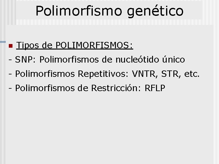 Polimorfismo genético n Tipos de POLIMORFISMOS: - SNP: Polimorfismos de nucleótido único - Polimorfismos