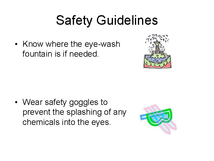 Safety Guidelines • Know where the eye-wash fountain is if needed. • Wear safety