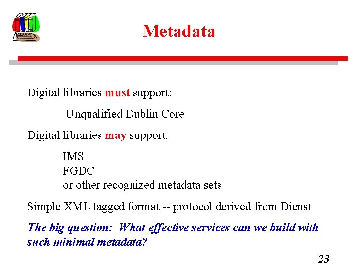 Metadata Digital libraries must support: Unqualified Dublin Core Digital libraries may support: IMS FGDC