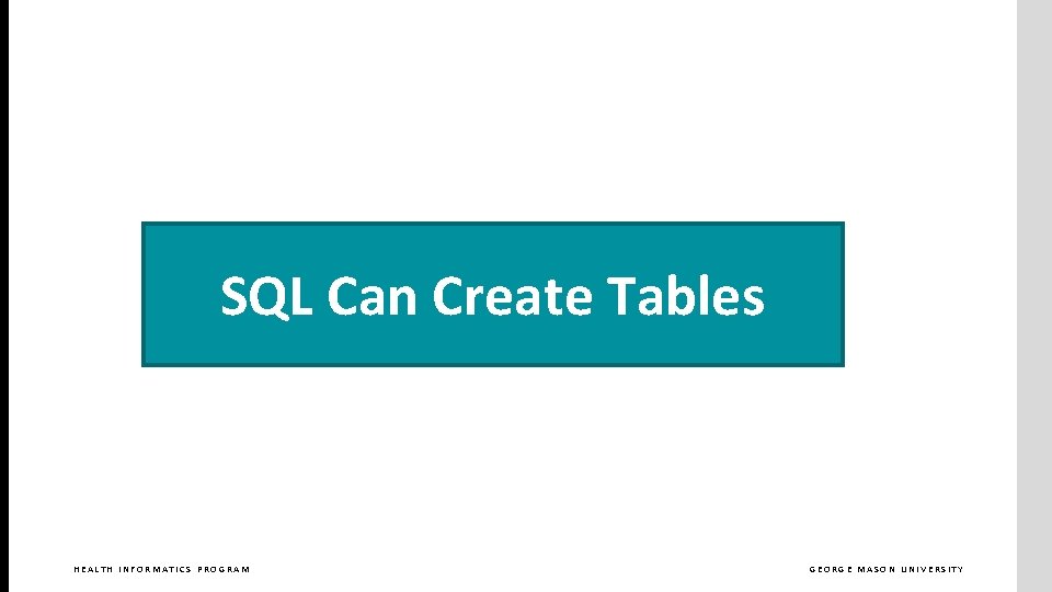 SQL Can Create Tables HEALTH INFORMATICS PROGRAM GEORGE MASON UNIVERSITY 