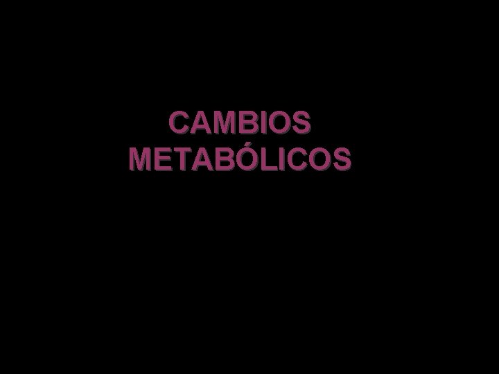 CAMBIOS METABÓLICOS 