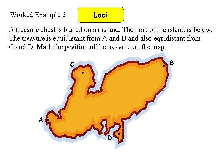 Loci Worked Example 2 A treasure chest is buried on an island. The map