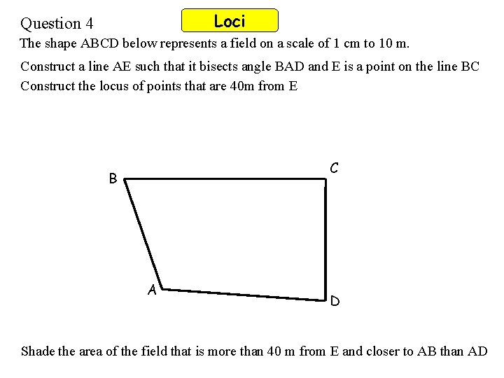 Loci Question 4 The shape ABCD below represents a field on a scale of