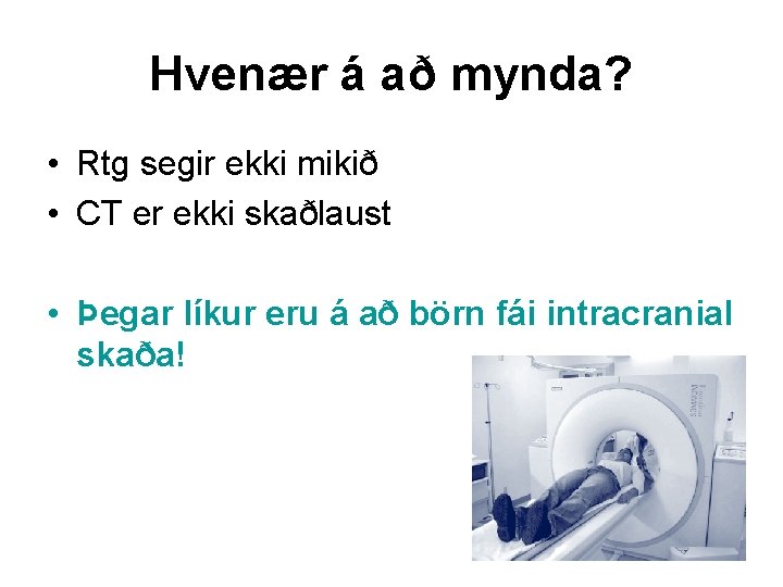 Hvenær á að mynda? • Rtg segir ekki mikið • CT er ekki skaðlaust