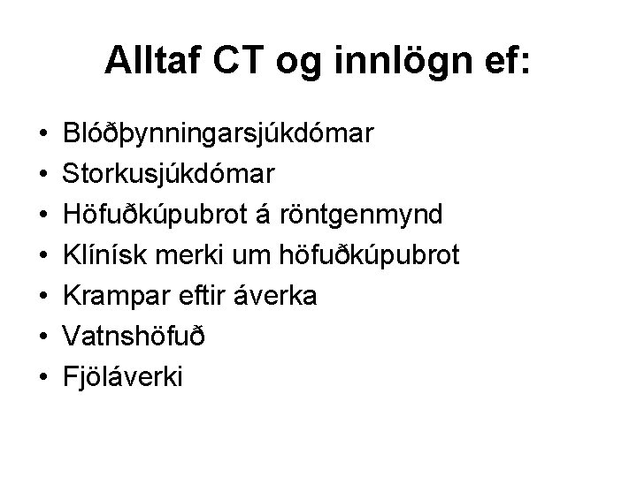 Alltaf CT og innlögn ef: • • Blóðþynningarsjúkdómar Storkusjúkdómar Höfuðkúpubrot á röntgenmynd Klínísk merki