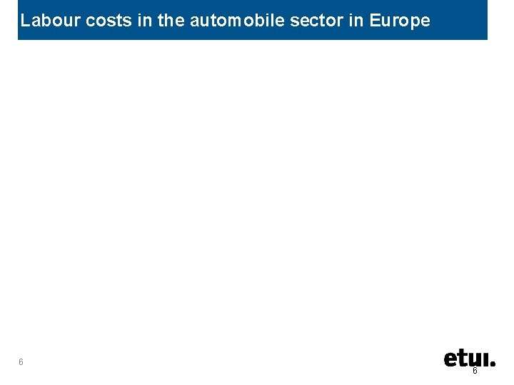 Labour costs in the automobile sector in Europe 6 6 