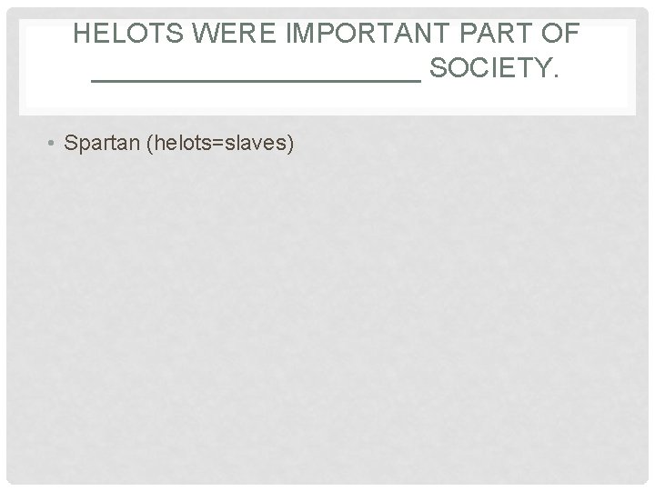 HELOTS WERE IMPORTANT PART OF ___________ SOCIETY. • Spartan (helots=slaves) 