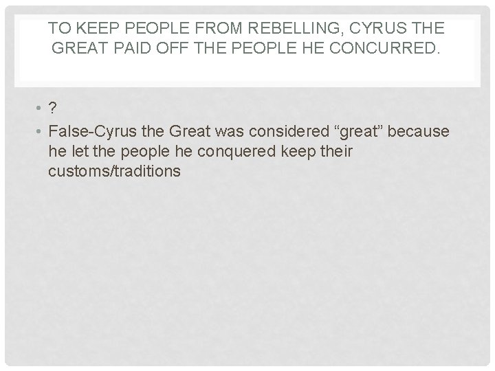 TO KEEP PEOPLE FROM REBELLING, CYRUS THE GREAT PAID OFF THE PEOPLE HE CONCURRED.