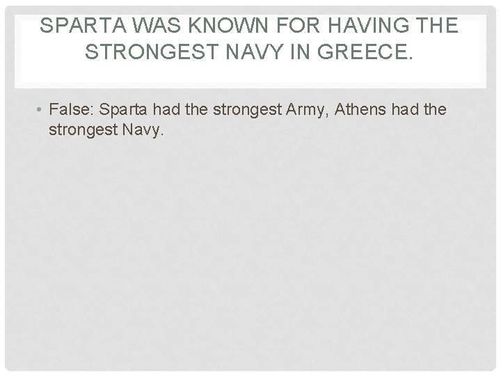 SPARTA WAS KNOWN FOR HAVING THE STRONGEST NAVY IN GREECE. • False: Sparta had