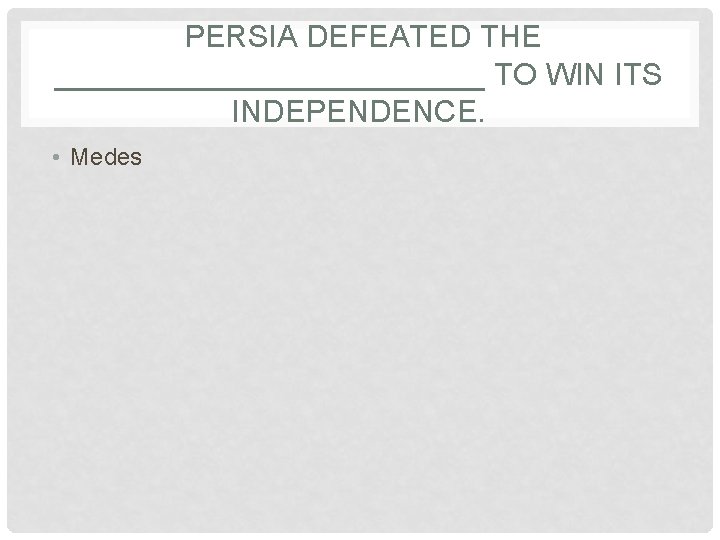 PERSIA DEFEATED THE _____________ TO WIN ITS INDEPENDENCE. • Medes 