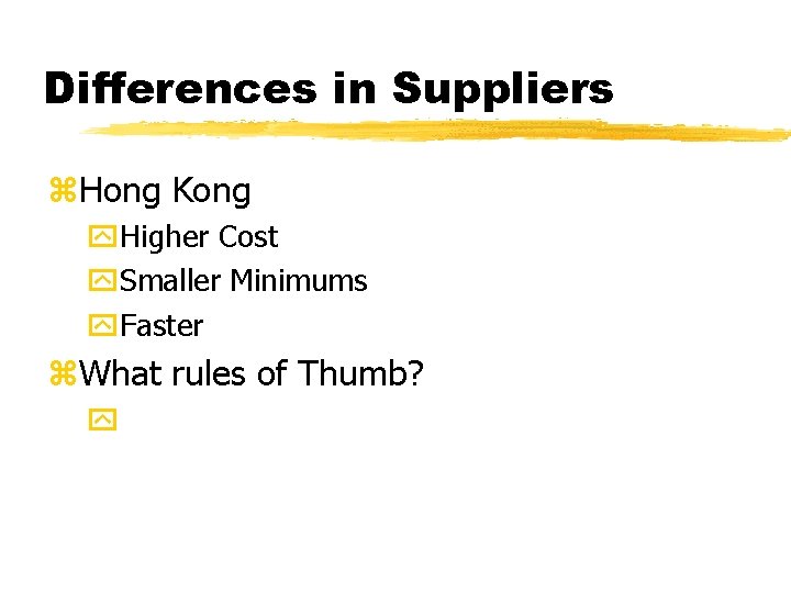 Differences in Suppliers z. Hong Kong y. Higher Cost y. Smaller Minimums y. Faster