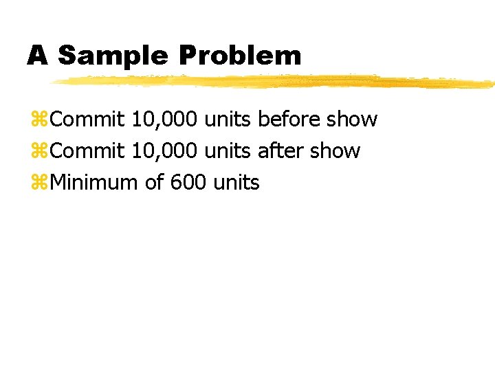 A Sample Problem z. Commit 10, 000 units before show z. Commit 10, 000