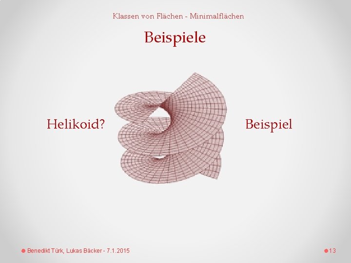 Klassen von Flächen - Minimalflächen Beispiele Helikoid? Benedikt Türk, Lukas Bäcker - 7. 1.