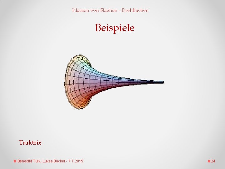 Klassen von Flächen - Drehflächen Beispiele Traktrix Benedikt Türk, Lukas Bäcker - 7. 1.