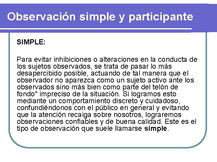 Observación simple y participante SIMPLE: Para evitar inhibiciones o alteraciones en la conducta de