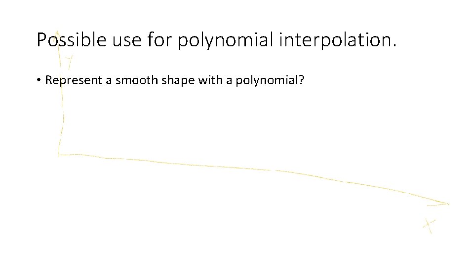Possible use for polynomial interpolation. • Represent a smooth shape with a polynomial? 