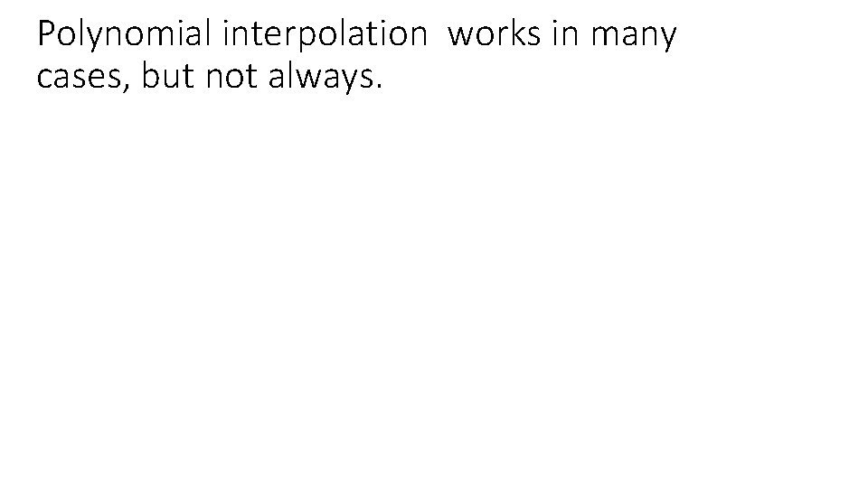 Polynomial interpolation works in many cases, but not always. 
