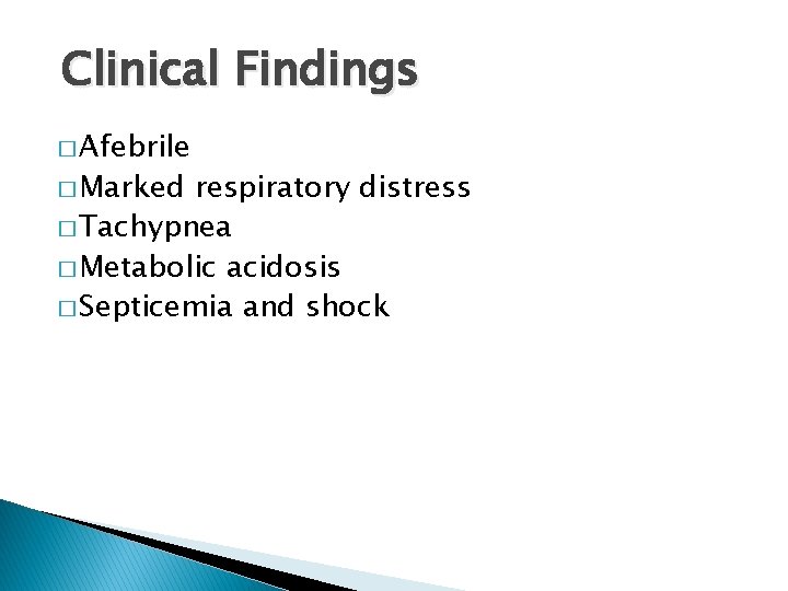  Clinical Findings � Afebrile � Marked respiratory distress � Tachypnea � Metabolic acidosis