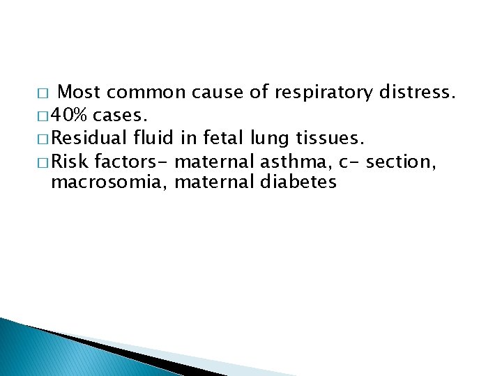 Most common cause of respiratory distress. � 40% cases. � Residual fluid in fetal