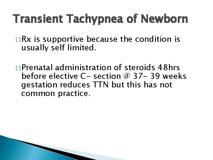 Transient Tachypnea of Newborn � Rx is supportive because the condition is usually self