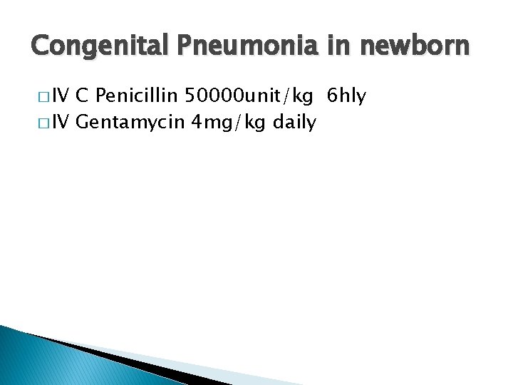 Congenital Pneumonia in newborn � IV C Penicillin 50000 unit/kg 6 hly � IV