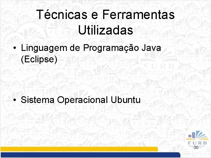 Técnicas e Ferramentas Utilizadas • Linguagem de Programação Java (Eclipse) • Sistema Operacional Ubuntu