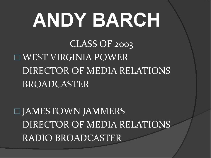 ANDY BARCH CLASS OF 2003 � WEST VIRGINIA POWER DIRECTOR OF MEDIA RELATIONS BROADCASTER